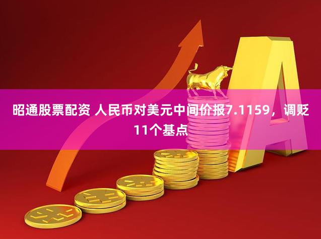 昭通股票配资 人民币对美元中间价报7.1159，调贬11个基点