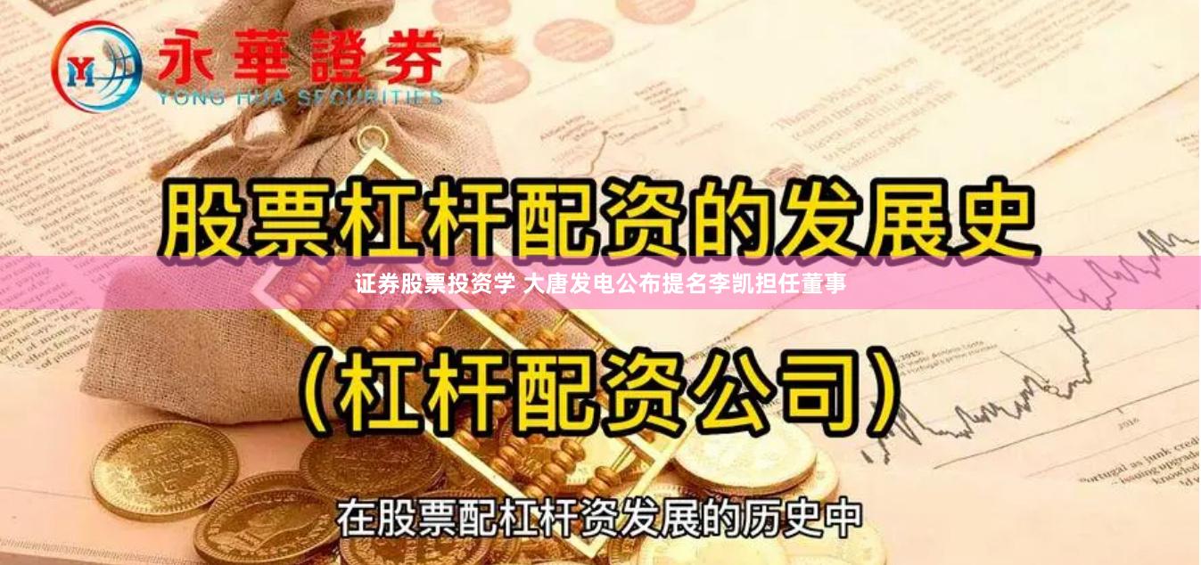 证券股票投资学 大唐发电公布提名李凯担任董事