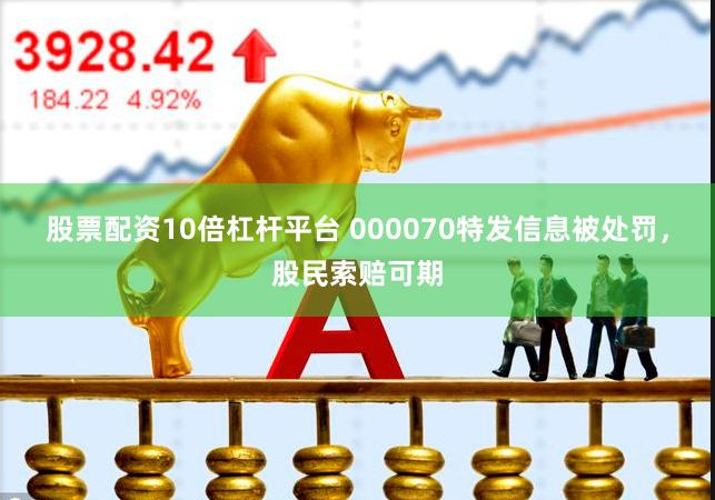 股票配资10倍杠杆平台 000070特发信息被处罚，股民索赔可期