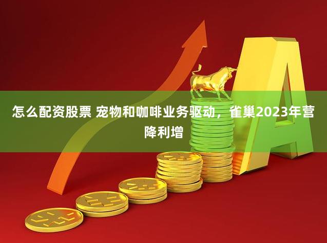 怎么配资股票 宠物和咖啡业务驱动，雀巢2023年营降利增