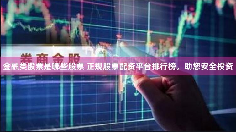 金融类股票是哪些股票 正规股票配资平台排行榜，助您安全投资