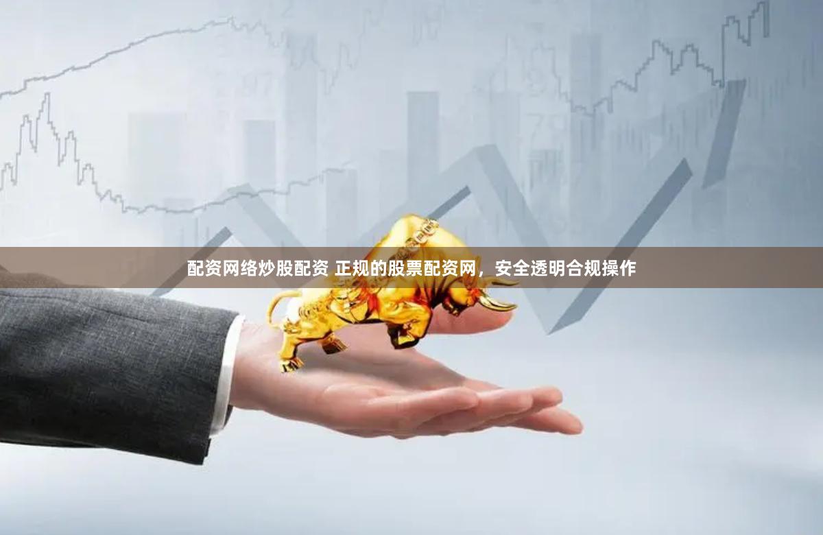 配资网络炒股配资 正规的股票配资网，安全透明合规操作
