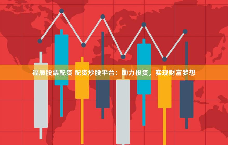 福辰股票配资 配资炒股平台：助力投资，实现财富梦想