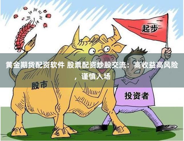 黄金期货配资软件 股票配资炒股交流：高收益高风险，谨慎入场