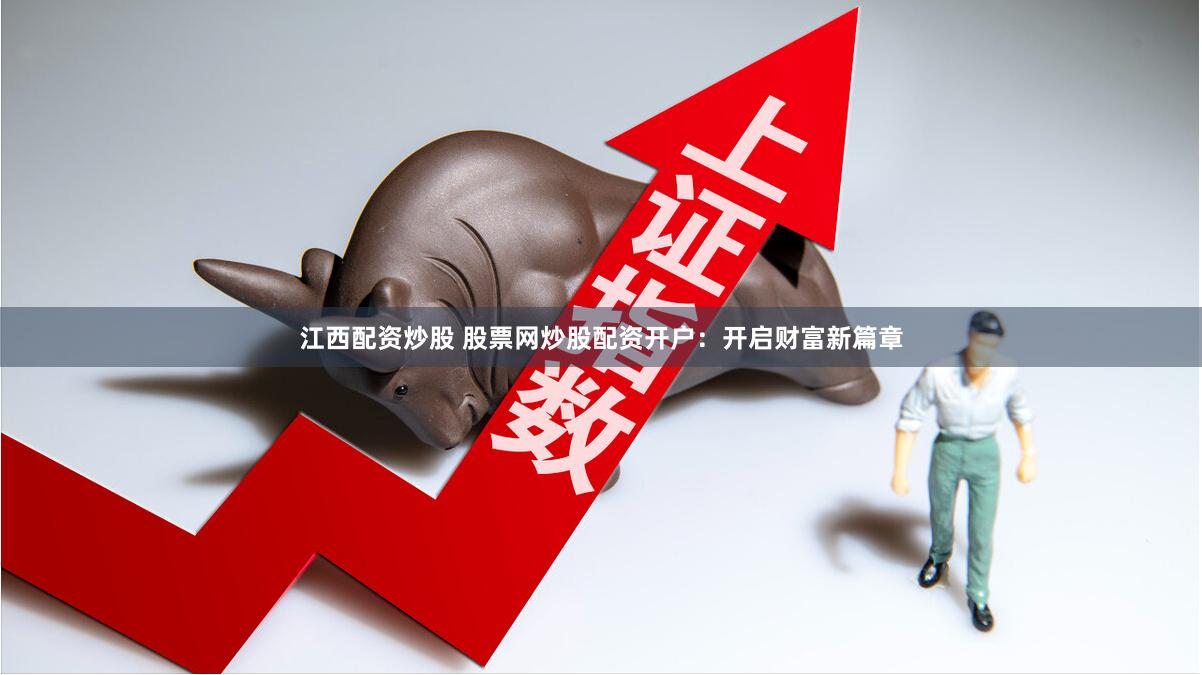 江西配资炒股 股票网炒股配资开户：开启财富新篇章