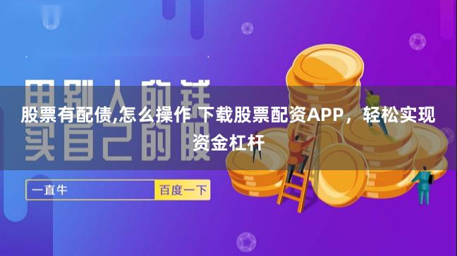 股票有配债,怎么操作 下载股票配资APP，轻松实现资金杠杆
