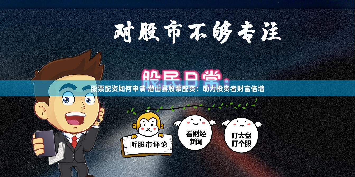 股票配资如何申请 潜山县股票配资：助力投资者财富倍增