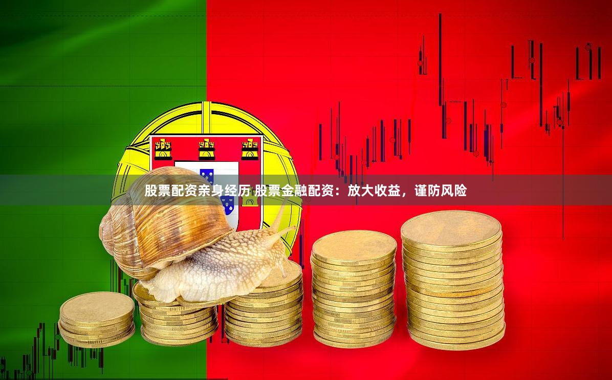 股票配资亲身经历 股票金融配资：放大收益，谨防风险