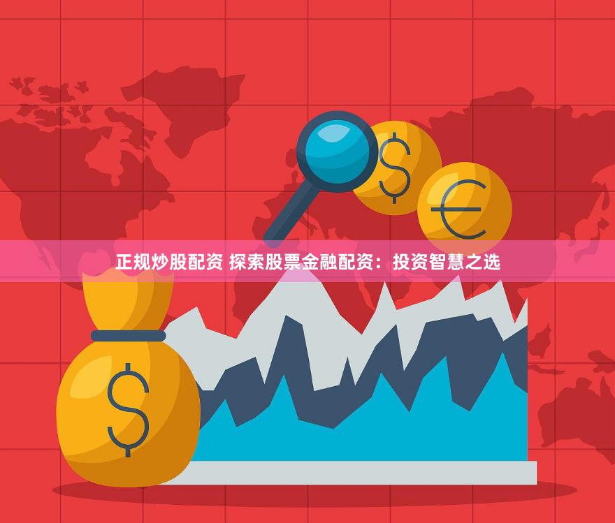 正规炒股配资 探索股票金融配资：投资智慧之选