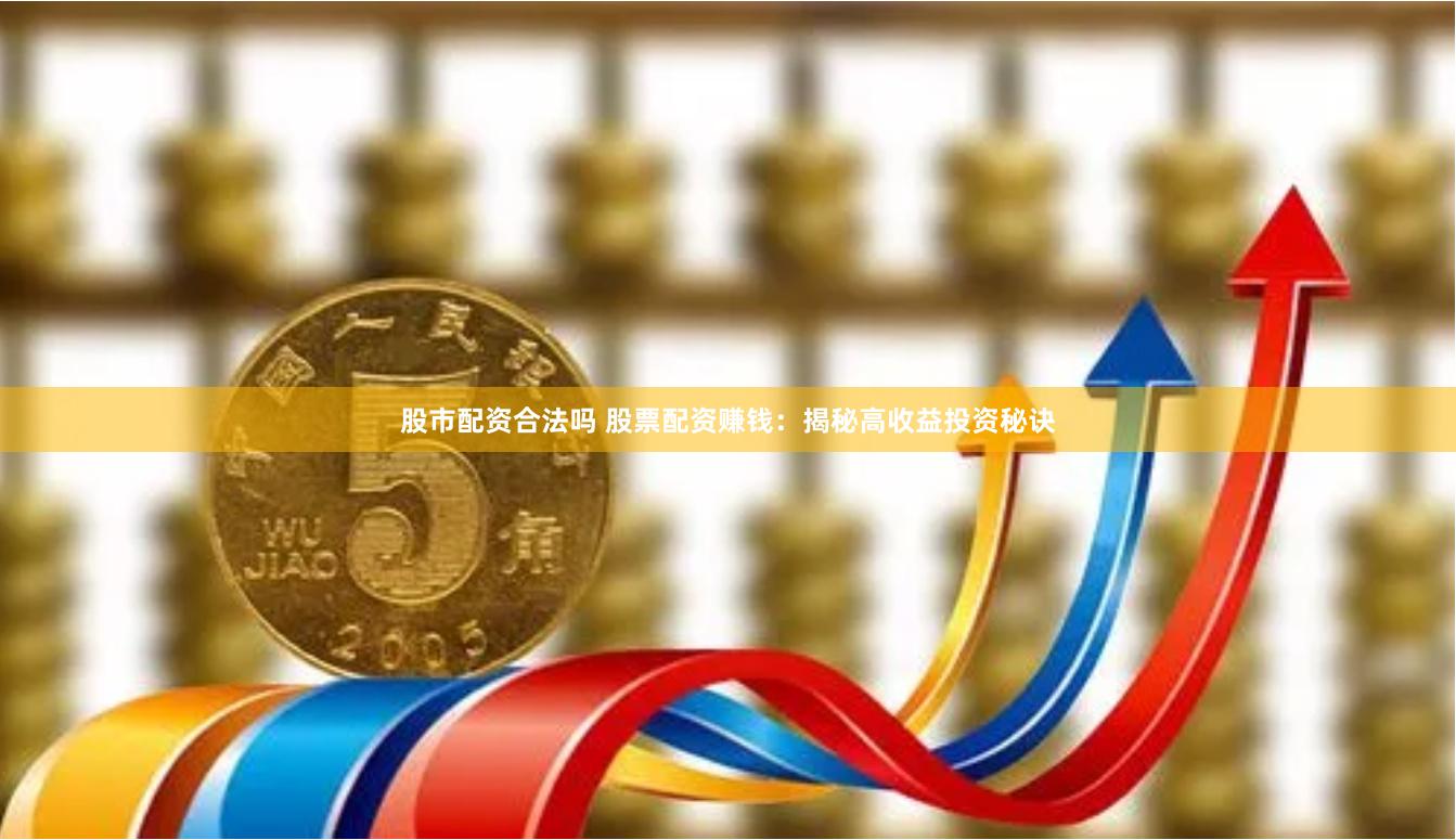 股市配资合法吗 股票配资赚钱：揭秘高收益投资秘诀