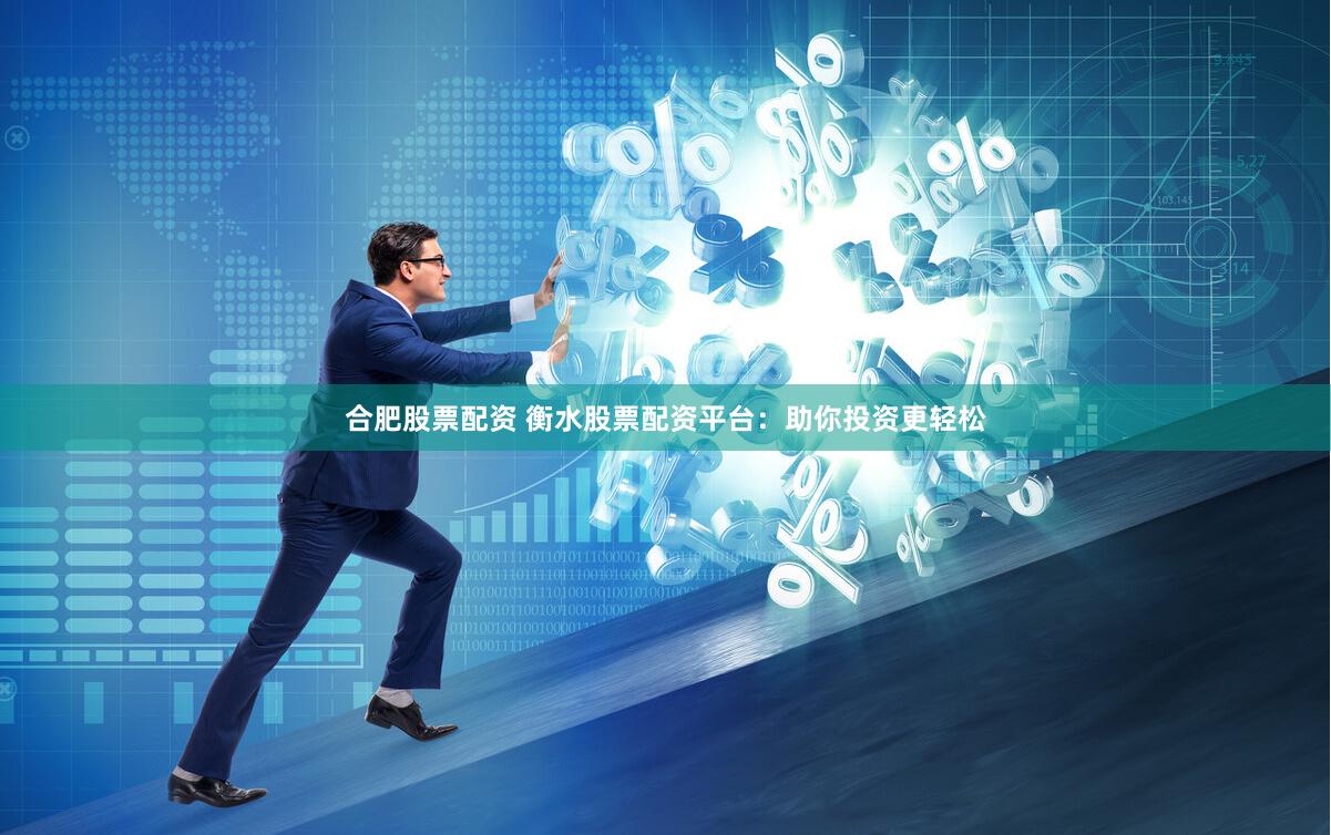 合肥股票配资 衡水股票配资平台：助你投资更轻松