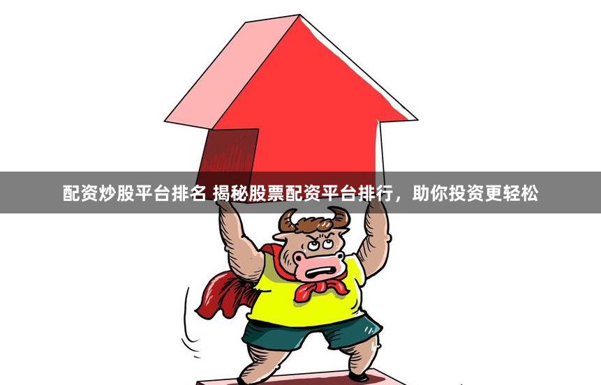 配资炒股平台排名 揭秘股票配资平台排行，助你投资更轻松