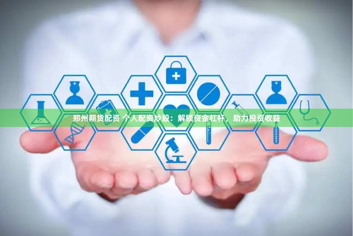 郑州期货配资 个人配资炒股：解锁资金杠杆，助力投资收益