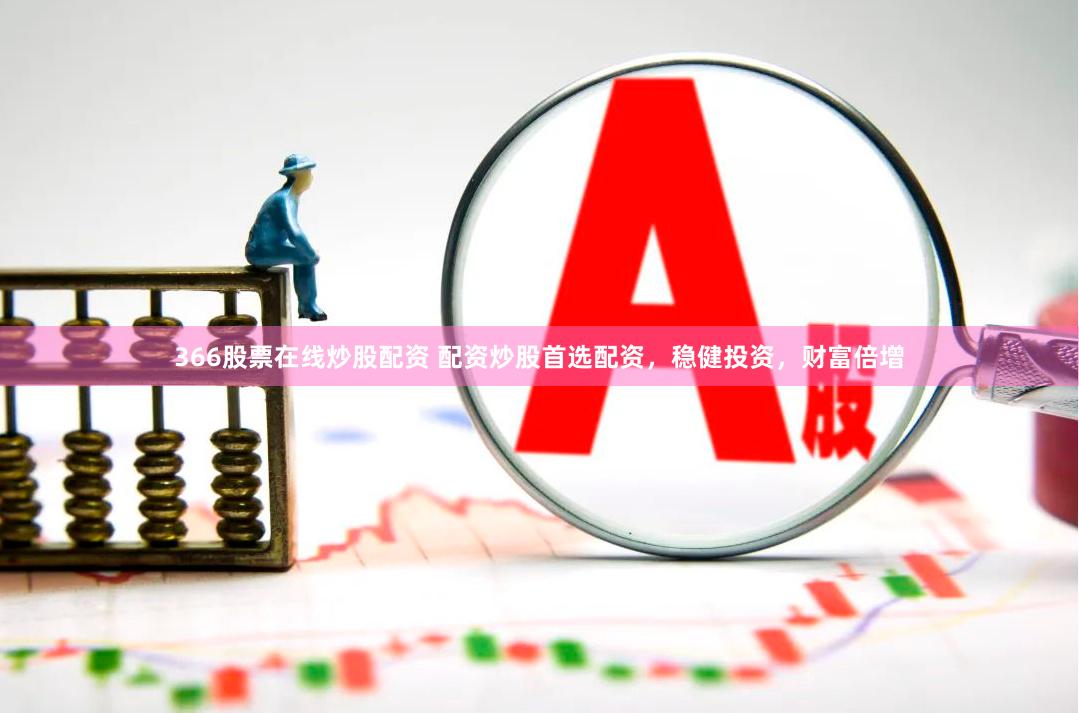 366股票在线炒股配资 配资炒股首选配资，稳健投资，财富倍增