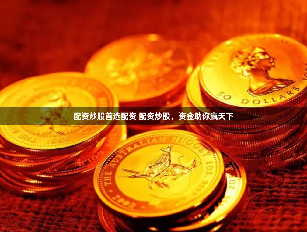 配资炒股首选配资 配资炒股，资金助你赢天下