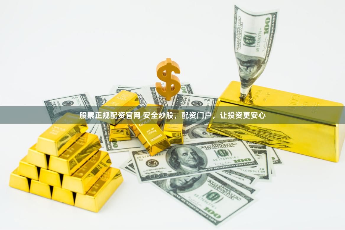 股票正规配资官网 安全炒股，配资门户，让投资更安心