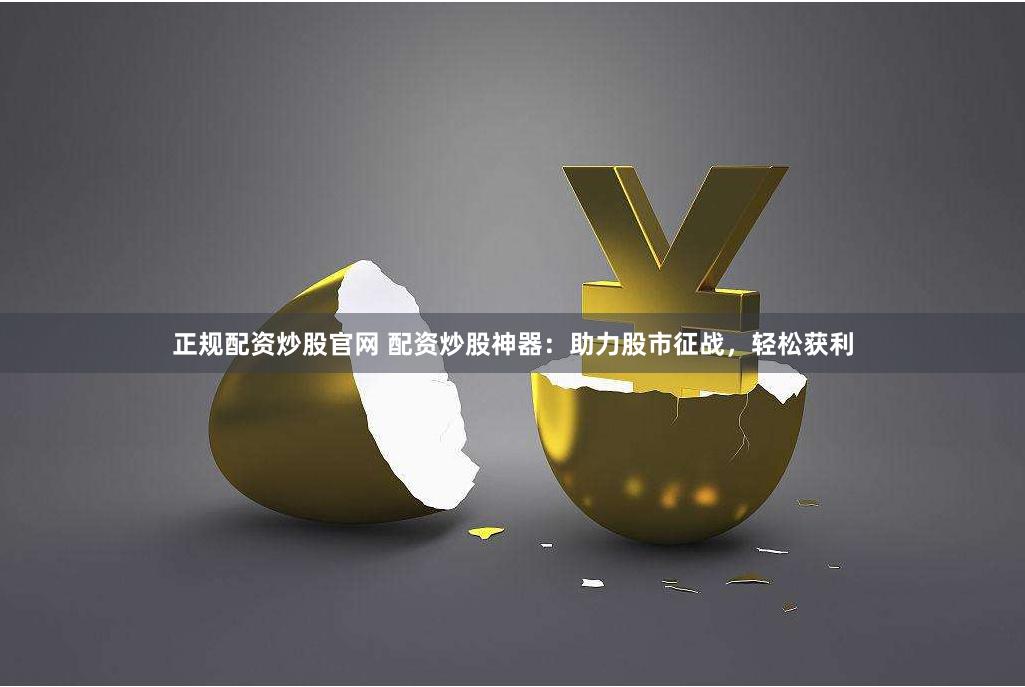 正规配资炒股官网 配资炒股神器：助力股市征战，轻松获利