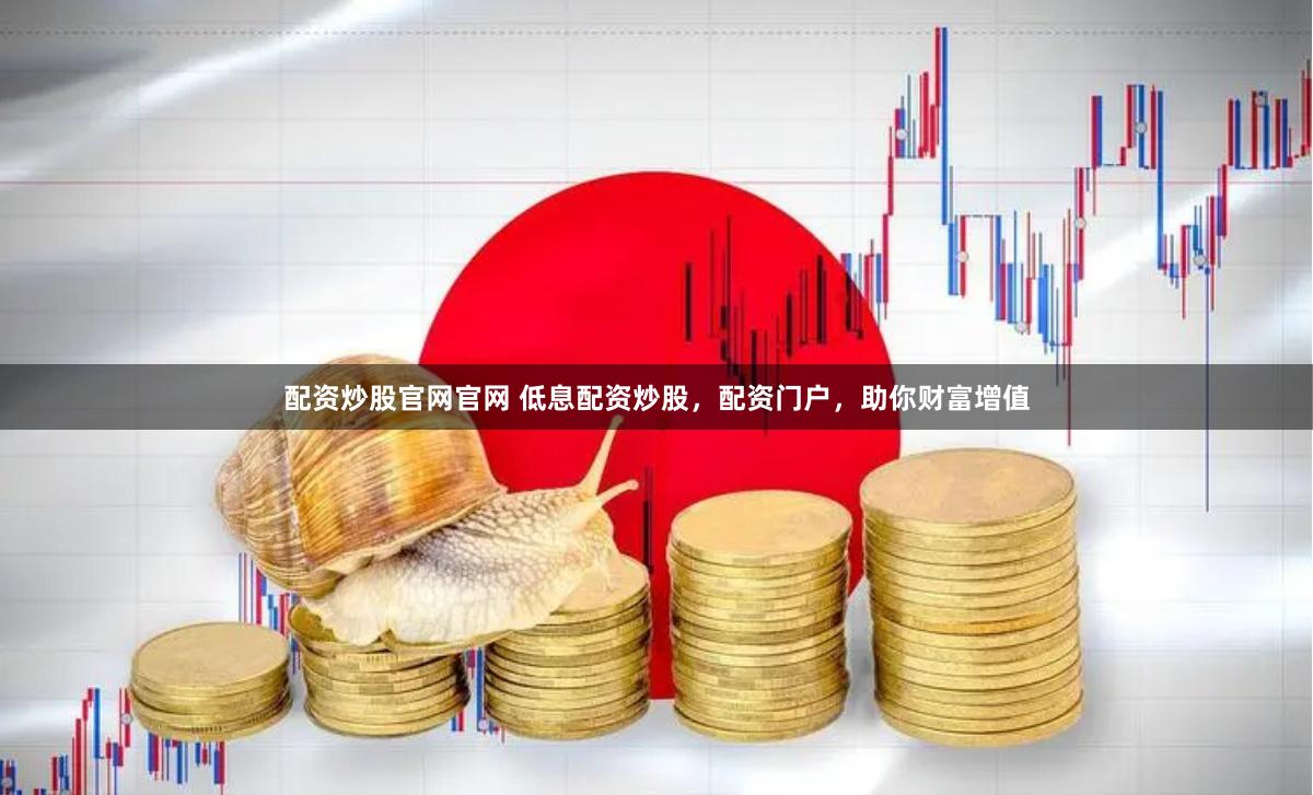 配资炒股官网官网 低息配资炒股，配资门户，助你财富增值