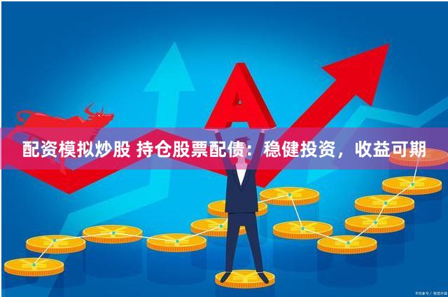配资模拟炒股 持仓股票配债：稳健投资，收益可期